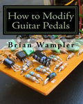 How to Modify Guitar Pedals: A complete how-to package for the electronics newbie on how to modify guitar and bass effects pedals